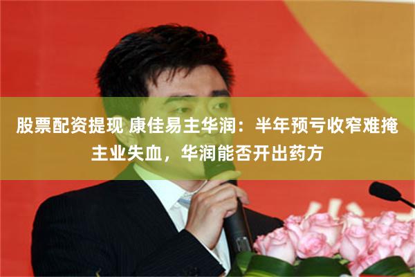 股票配资提现 康佳易主华润:半年预亏收窄难掩主业失血,华润能否开出药方