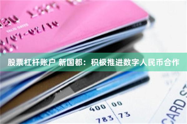 股票杠杆账户 新国都：积极推进数字人民币合作