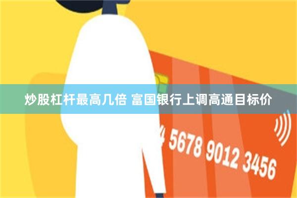 炒股杠杆最高几倍 富国银行上调高通目标价