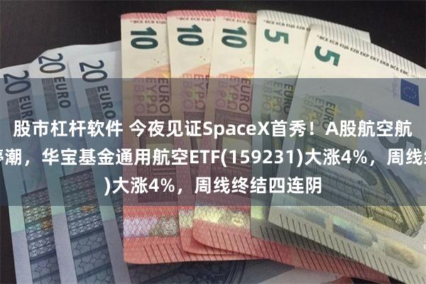 股市杠杆软件 今夜见证SpaceX首秀！A股航空航天提前涨停潮，华宝基金通用航空ETF(159231)大涨4%，周线终结四连阴