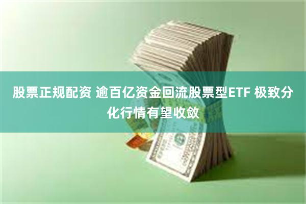 股票正规配资 逾百亿资金回流股票型ETF 极致分化行情有望收敛