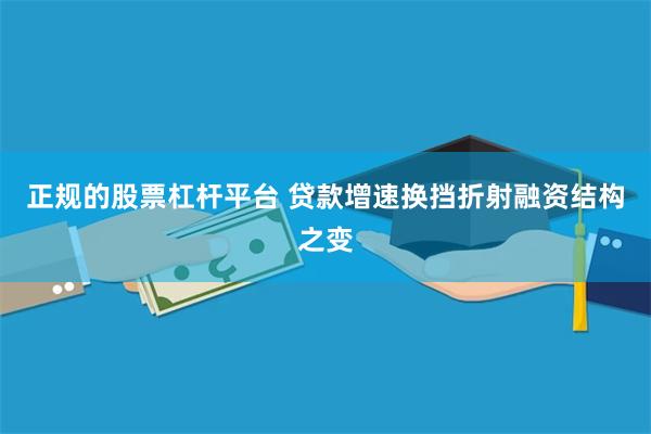 正规的股票杠杆平台 贷款增速换挡折射融资结构之变