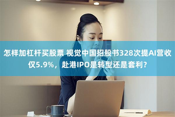 怎样加杠杆买股票 视觉中国招股书328次提AI营收仅5.9%，赴港IPO是转型还是套利？