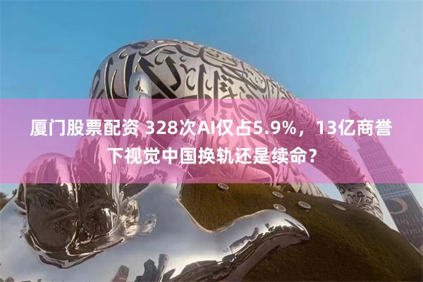 厦门股票配资 328次AI仅占5.9%，13亿商誉下视觉中国换轨还是续命？