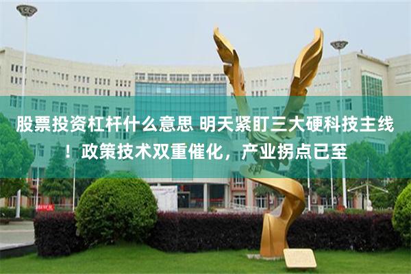 股票投资杠杆什么意思 明天紧盯三大硬科技主线！政策技术双重催化，产业拐点已至