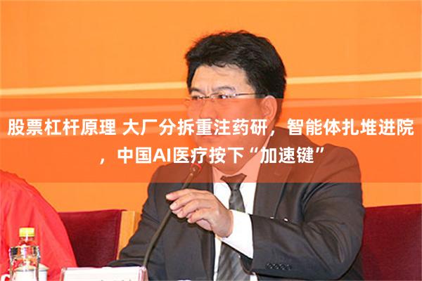 股票杠杆原理 大厂分拆重注药研，智能体扎堆进院，中国AI医疗按下“加速键”