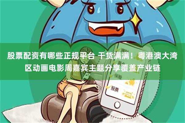 股票配资有哪些正规平台 干货满满！粤港澳大湾区动画电影周嘉宾主题分享覆盖产业链