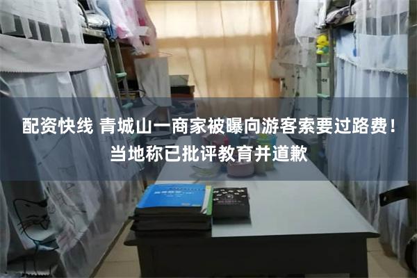 配资快线 青城山一商家被曝向游客索要过路费！当地称已批评教育并道歉