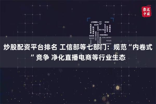 炒股配资平台排名 工信部等七部门:规范“内卷式”竞争 净化直播电商等行业生态