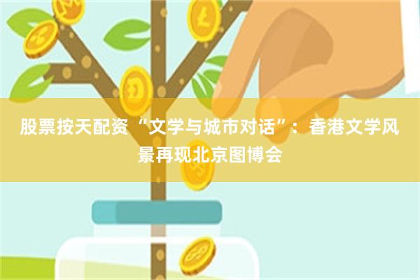 股票按天配资 “文学与城市对话”：香港文学风景再现北京图博会
