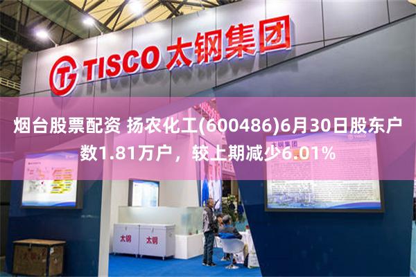 烟台股票配资 扬农化工(600486)6月30日股东户数1.81万户，较上期减少6.01%