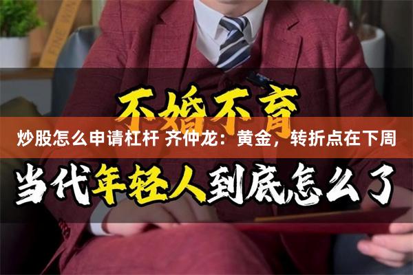 炒股怎么申请杠杆 齐仲龙：黄金，转折点在下周