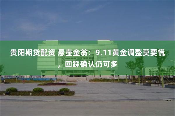 贵阳期货配资 悬壶金翁:9.11黄金调整莫要慌,回踩确认仍可多