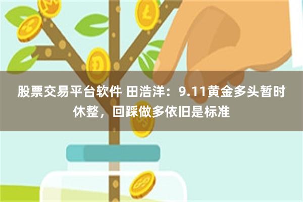 股票交易平台软件 田浩洋：9.11黄金多头暂时休整，回踩做多依旧是标准