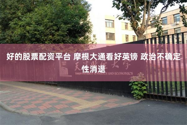 好的股票配资平台 摩根大通看好英镑 政治不确定性消退