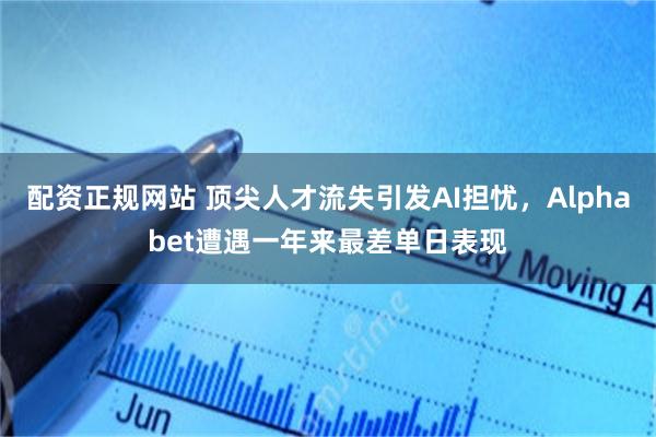 配资正规网站 顶尖人才流失引发AI担忧，Alphabet遭遇一年来最差单日表现