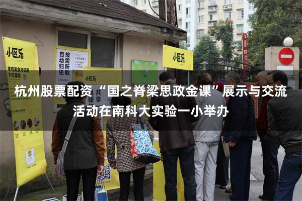 杭州股票配资 “国之脊梁思政金课”展示与交流活动在南科大实验一小举办