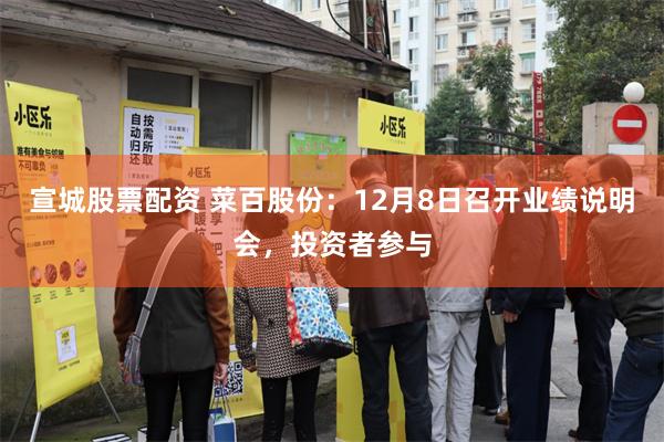 宣城股票配资 菜百股份：12月8日召开业绩说明会，投资者参与