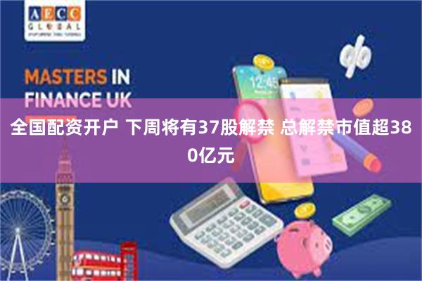 全国配资开户 下周将有37股解禁 总解禁市值超380亿元
