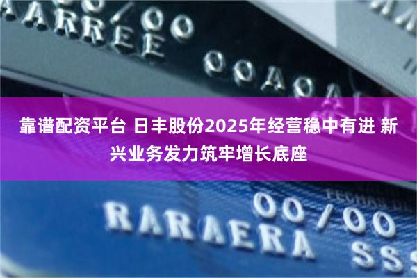 靠谱配资平台 日丰股份2025年经营稳中有进 新兴业务发力筑牢增长底座