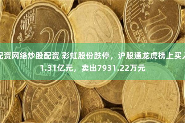 配资网络炒股配资 彩虹股份跌停，沪股通龙虎榜上买入1.31亿元，卖出7931.22万元