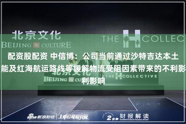 配资股配资 中信博：公司当前通过沙特吉达本土产能及红海航运路线等缓解物流受阻因素带来的不利影响