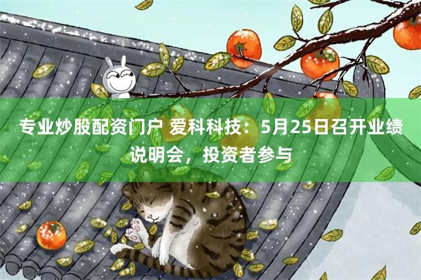 专业炒股配资门户 爱科科技:5月25日召开业绩说明会,投资者参与