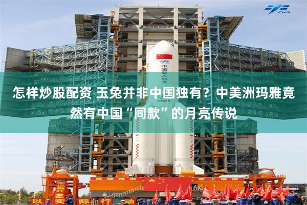 怎样炒股配资 玉兔并非中国独有？中美洲玛雅竟然有中国“同款”的月亮传说