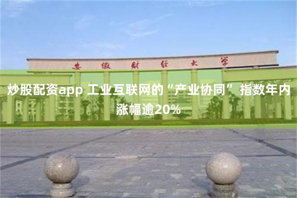 炒股配资app 工业互联网的“产业协同” 指数年内涨幅逾20%