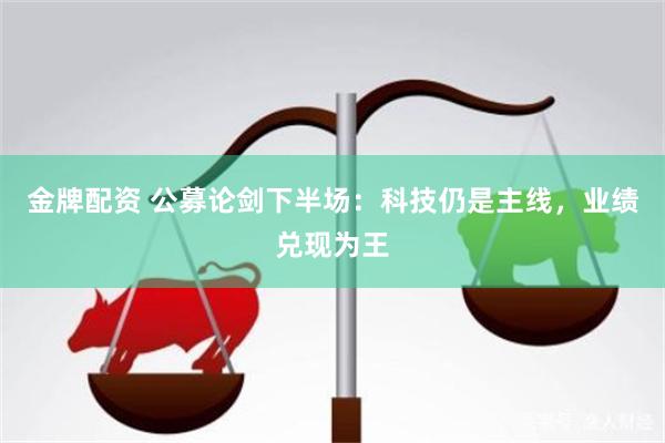 金牌配资 公募论剑下半场:科技仍是主线,业绩兑现为王