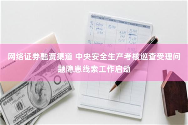 网络证劵融资渠道 中央安全生产考核巡查受理问题隐患线索工作启动