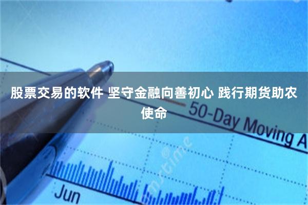股票交易的软件 坚守金融向善初心 践行期货助农使命