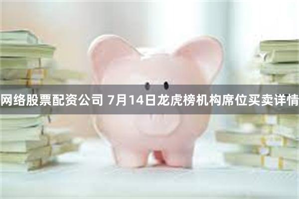 网络股票配资公司 7月14日龙虎榜机构席位买卖详情