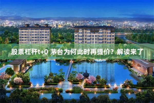 股票杠杆t+0 茅台为何此时再提价?解读来了