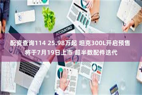 配资查询114 25.98万起 坦克300L开启预售 将于7月19日上市 超半数配件迭代