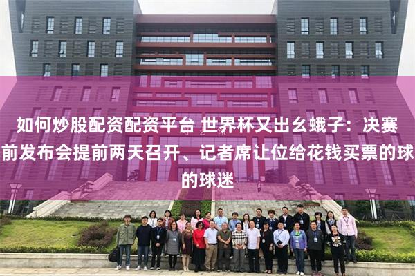 如何炒股配资配资平台 世界杯又出幺蛾子：决赛赛前发布会提前两天召开、记者席让位给花钱买票的球迷