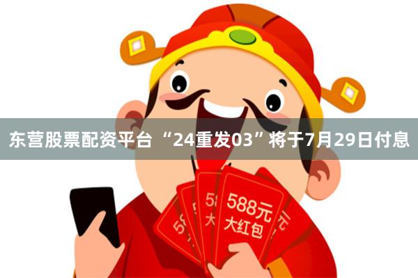 东营股票配资平台 “24重发03”将于7月29日付息