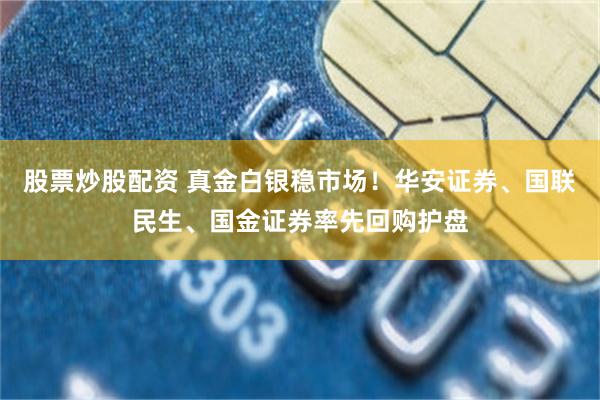 股票炒股配资 真金白银稳市场！华安证券、国联民生、国金证券率先回购护盘