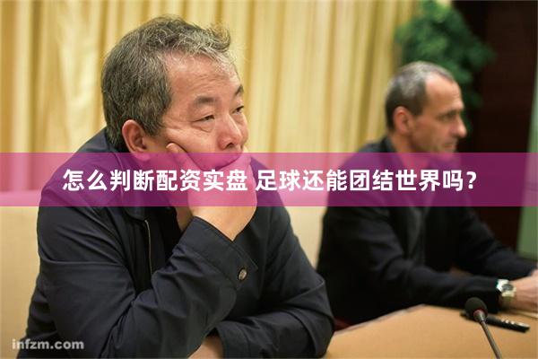 怎么判断配资实盘 足球还能团结世界吗？