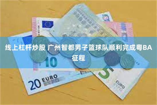 线上杠杆炒股 广州智都男子篮球队顺利完成粤BA征程