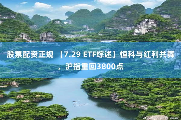股票配资正规 【7.29 ETF综述】恒科与红利共舞，沪指重回3800点