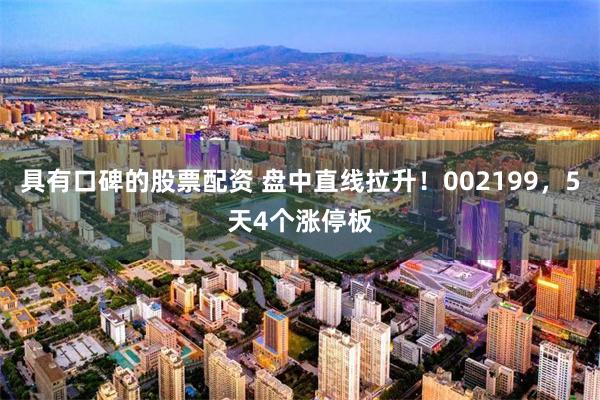 具有口碑的股票配资 盘中直线拉升！002199，5天4个涨停板