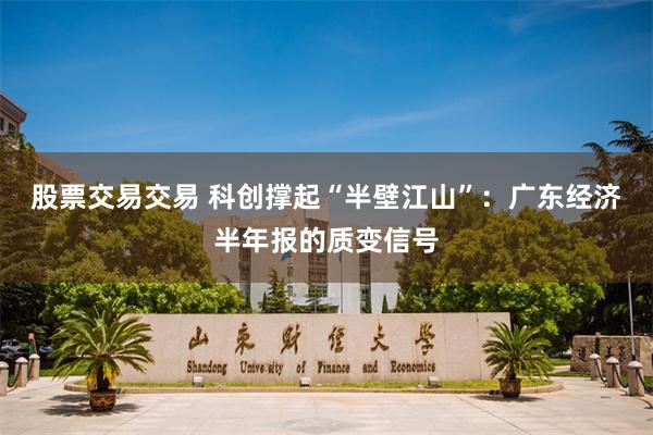 股票交易交易 科创撑起“半壁江山”:广东经济半年报的质变信号