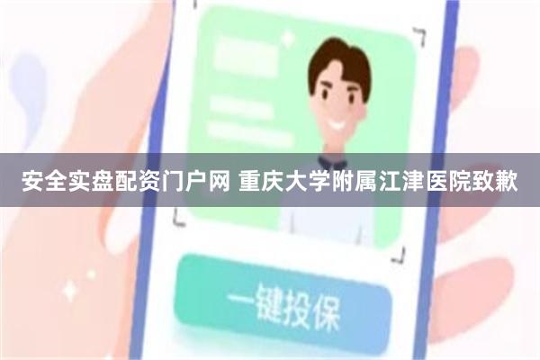 安全实盘配资门户网 重庆大学附属江津医院致歉