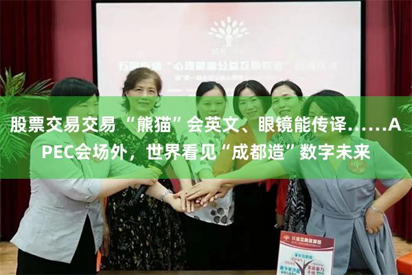 股票交易交易 “熊猫”会英文、眼镜能传译……APEC会场外，世界看见“成都造”数字未来