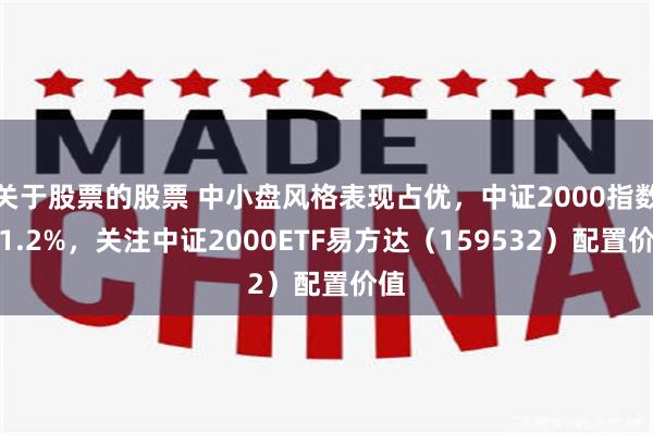关于股票的股票 中小盘风格表现占优，中证2000指数涨1.2%，关注中证2000ETF易方达（159532）配置价值