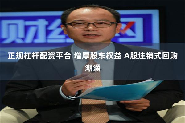 正规杠杆配资平台 增厚股东权益 A股注销式回购潮涌
