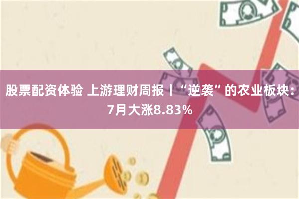 股票配资体验 上游理财周报丨“逆袭”的农业板块：7月大涨8.83%