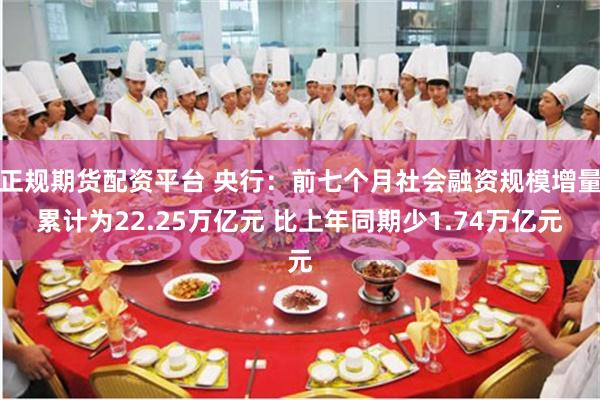 正规期货配资平台 央行：前七个月社会融资规模增量累计为22.25万亿元 比上年同期少1.74万亿元