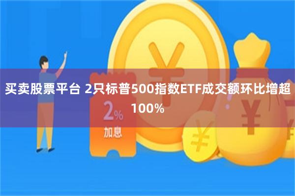 买卖股票平台 2只标普500指数ETF成交额环比增超100%